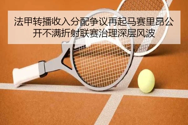 法甲转播收入分配争议再起马赛里昂公开不满折射联赛治理深层风波